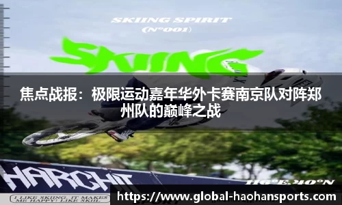焦点战报：极限运动嘉年华外卡赛南京队对阵郑州队的巅峰之战