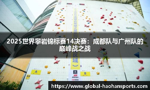 2025世界攀岩锦标赛14决赛：成都队与广州队的巅峰战之战